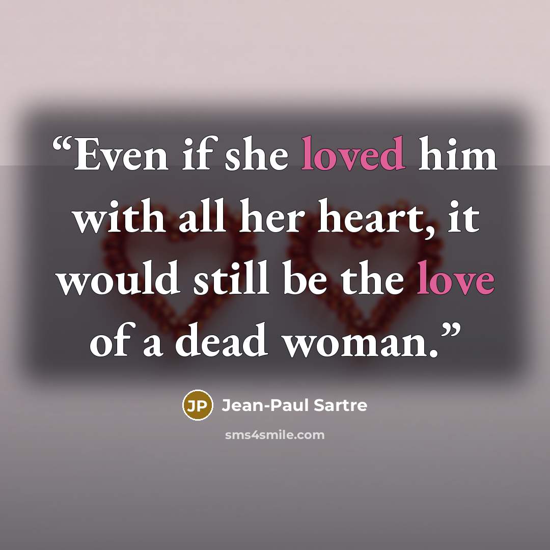“Even if she loved him with all her heart, it would still be the love of a dead woman.” quote by Jean-Paul Sartre