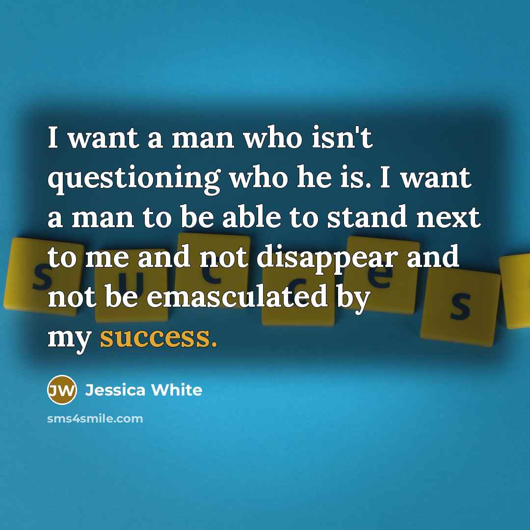 “I want a man who isn't questioning who he is.…” quote by Jessica White