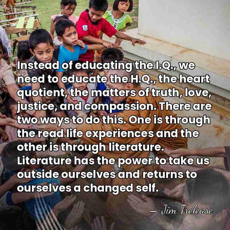 Instead of educating the I.Q., we need to educate the H.Q., the&hellip; - Jim Trelease