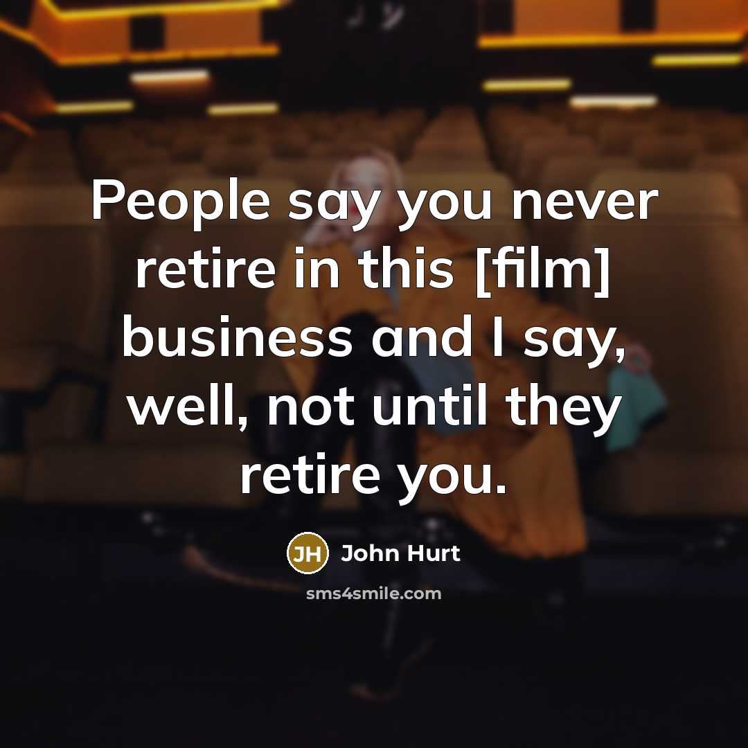 “People say you never retire in this [film] business and…” quote by John Hurt