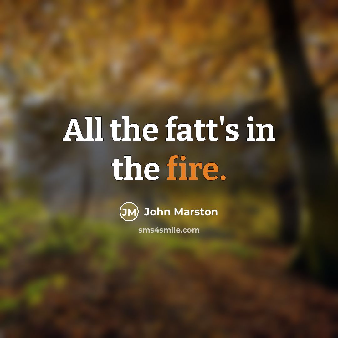 “All the fatt's in the fire.…” quote by John Marston