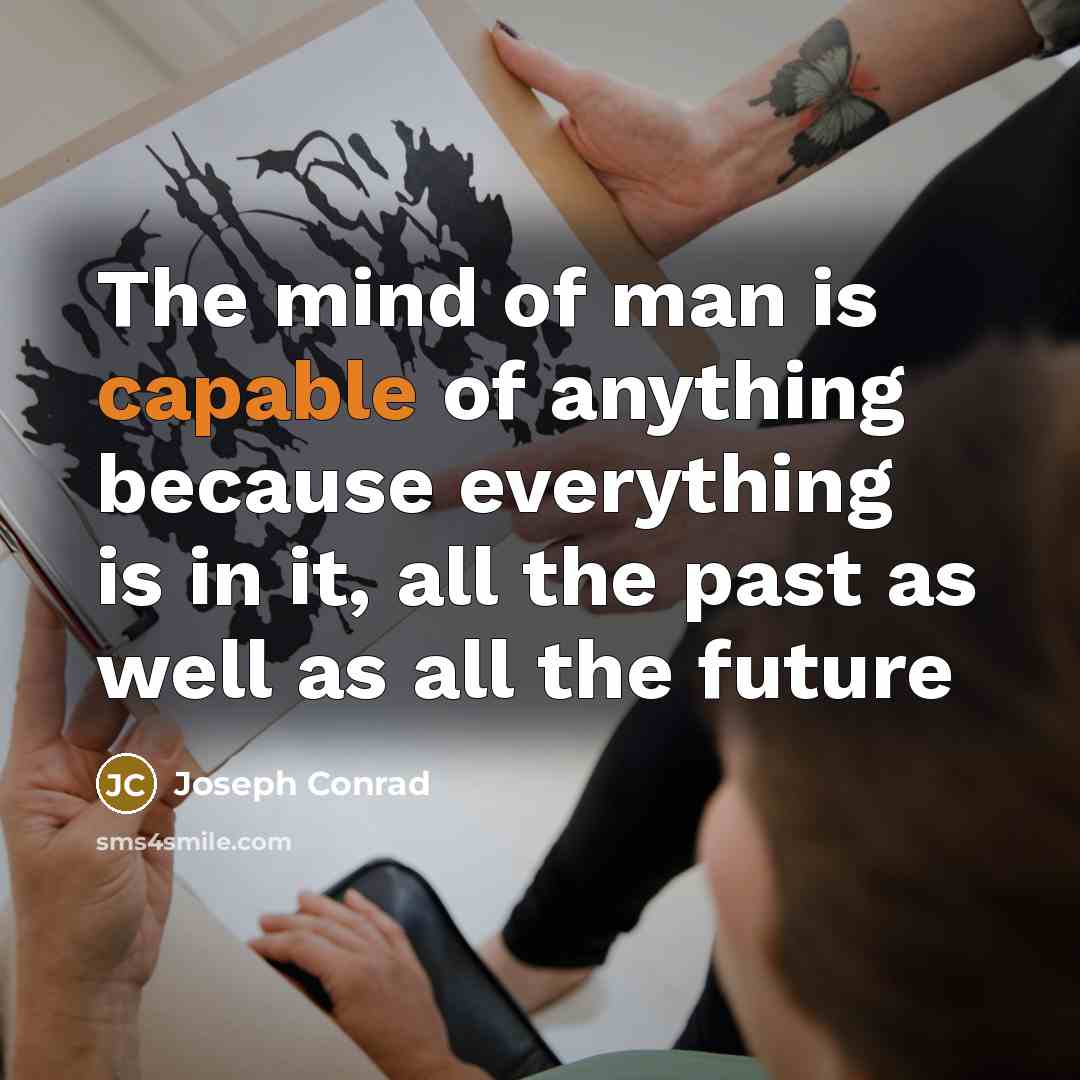 “The mind of man is capable of anything because everything…” quote by Joseph Conrad