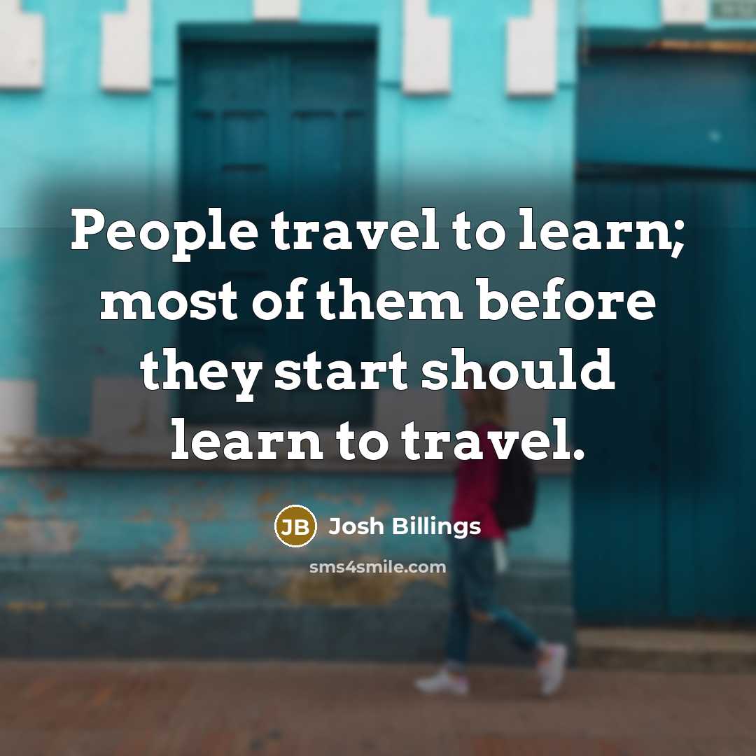 “People travel to learn; most of them before they start…” quote by Josh Billings