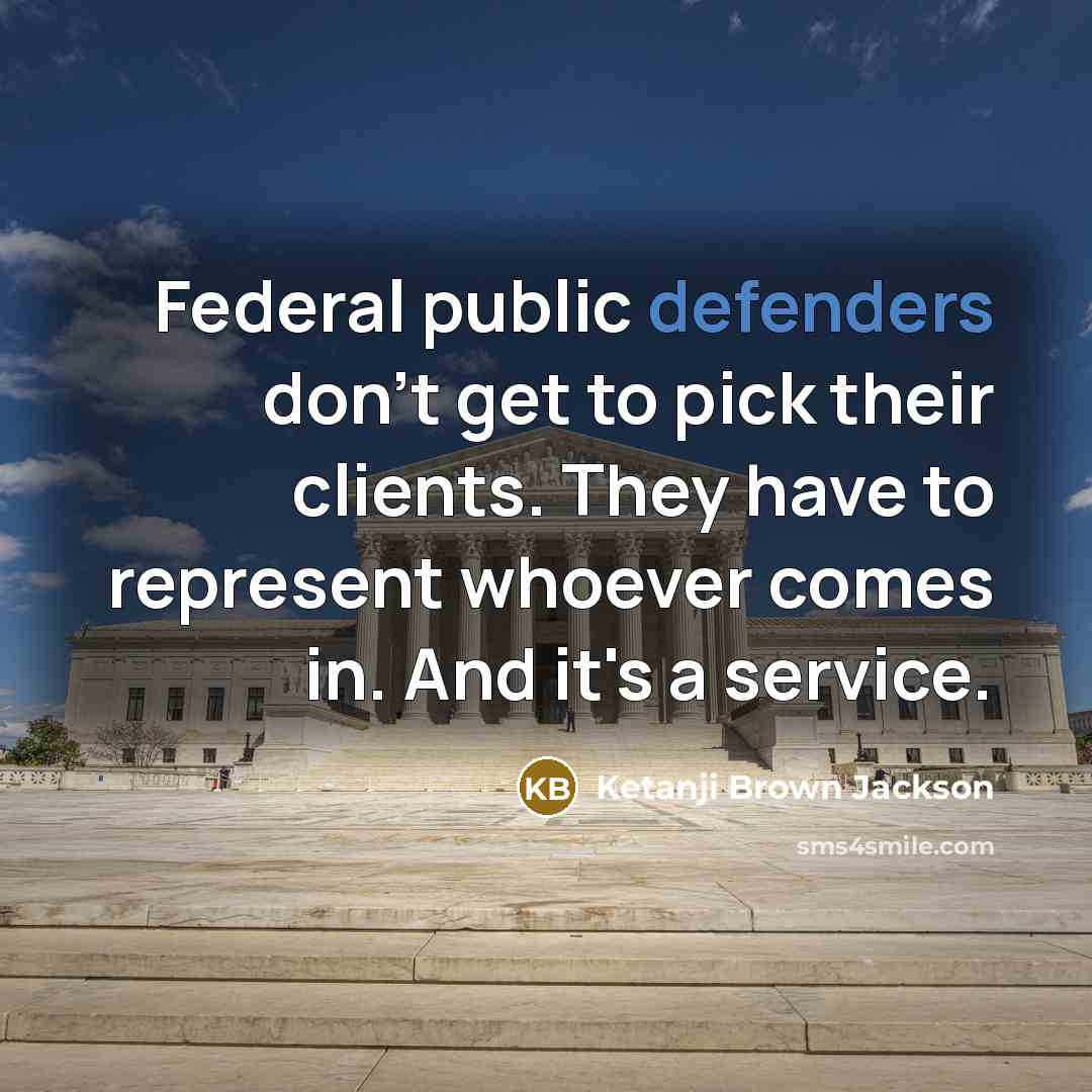 “Federal public defenders don't get to pick their clients. They have to represent whoever comes in. And it's a service.” quote by Ketanji Brown Jackson