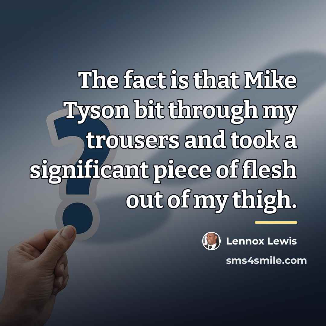 “The fact is that Mike Tyson bit through my trousers…” quote by Lennox Lewis