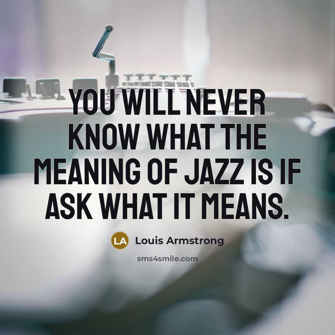 “You will never know what the meaning of Jazz is…” quote by Louis Armstrong