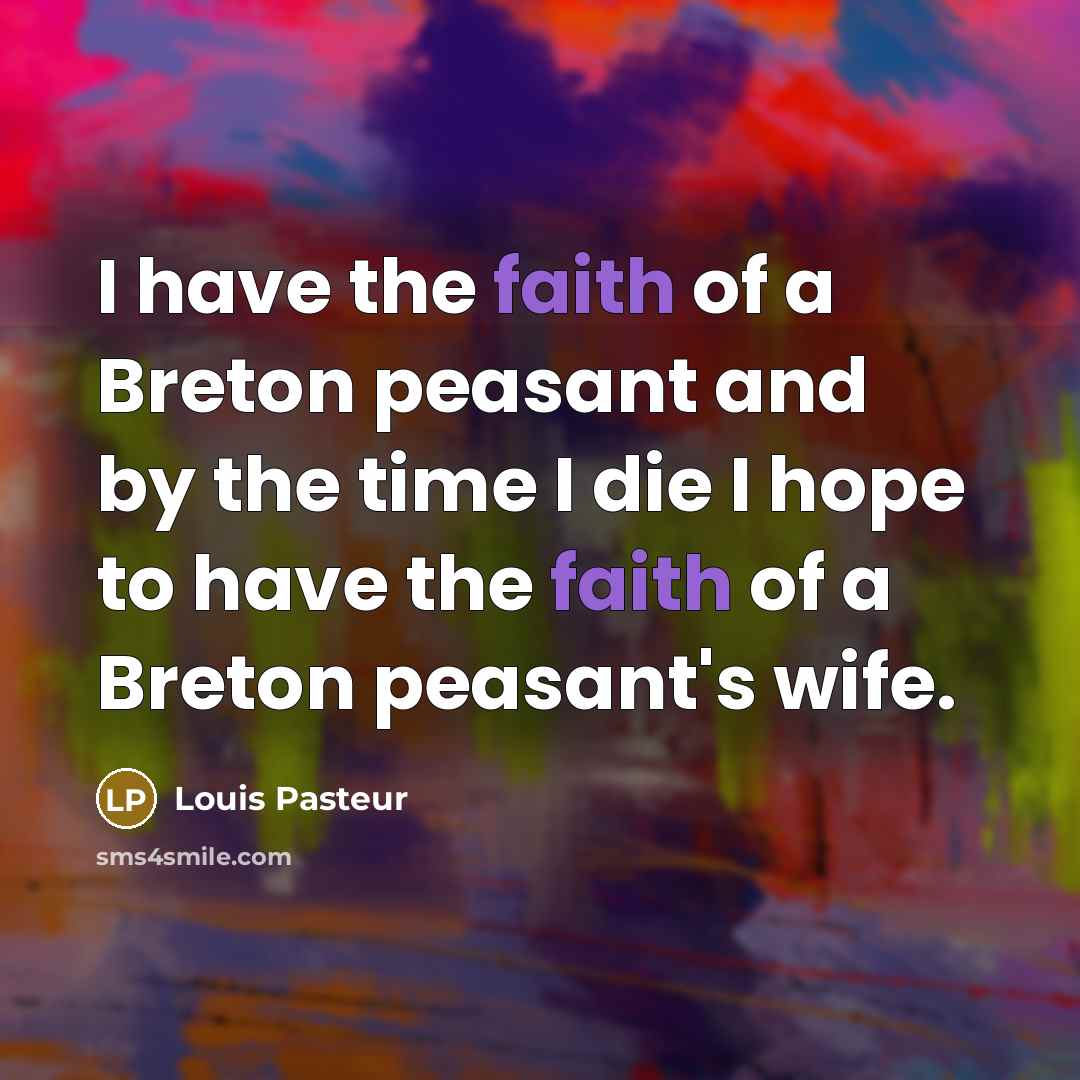 “I have the faith of a Breton peasant and by…” quote by Louis Pasteur