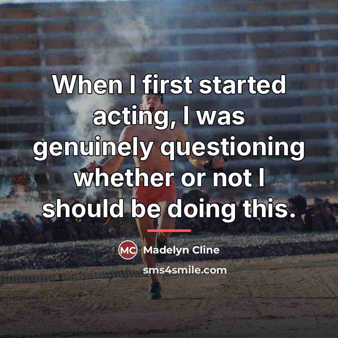 “When I first started acting, I was genuinely questioning whether…” quote by Madelyn Cline
