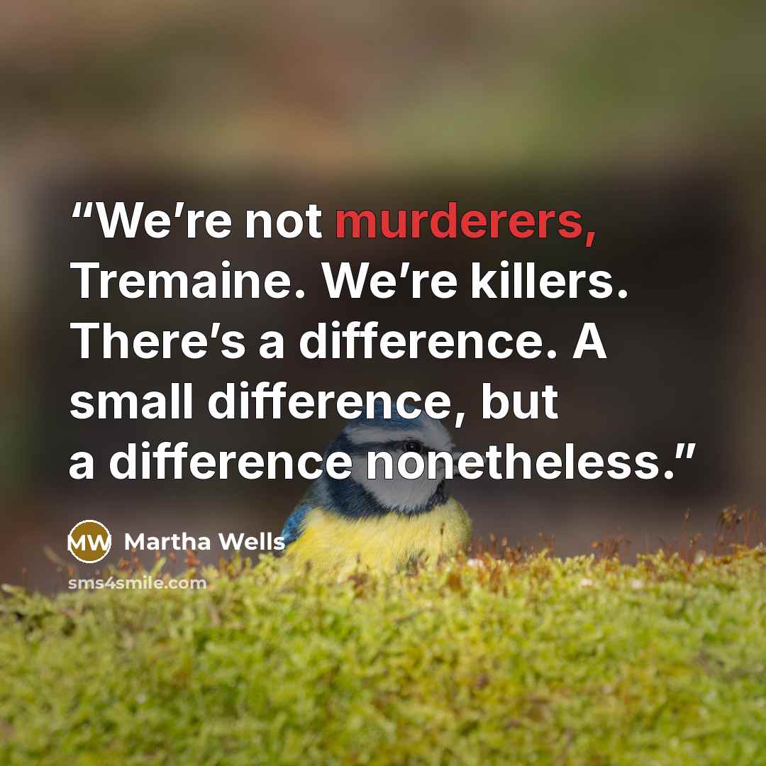 “We’re not murderers, Tremaine. We’re killers. There’s a difference. A small difference, but a difference nonetheless.” quote by Martha Wells