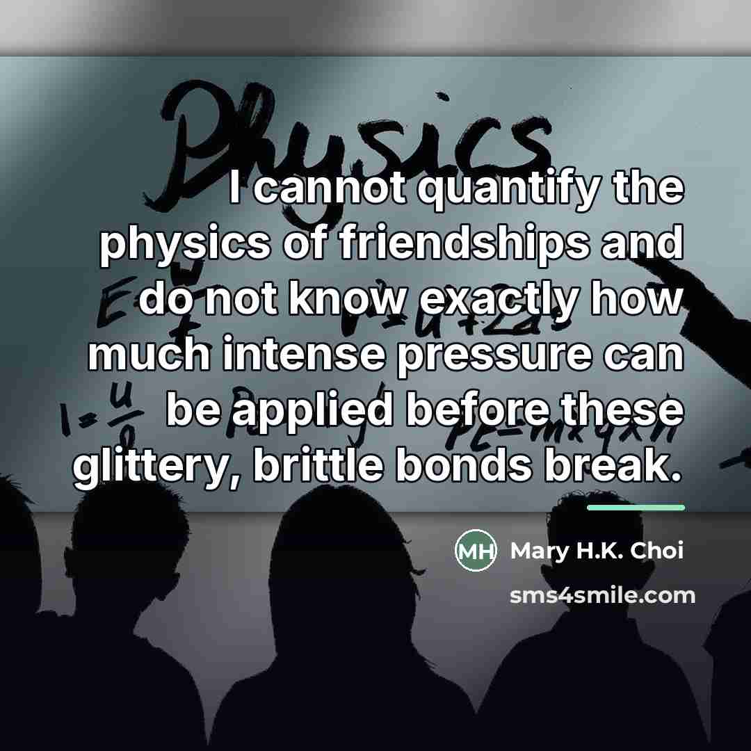 “I cannot quantify the physics of friendships and do not…” quote by Mary H.K. Choi