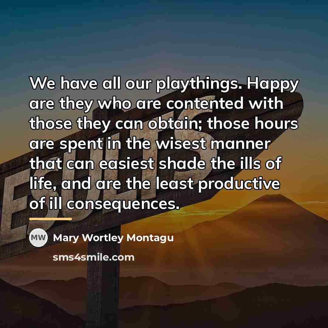 “We have all our playthings. Happy are they who are…” quote by Mary Wortley Montagu