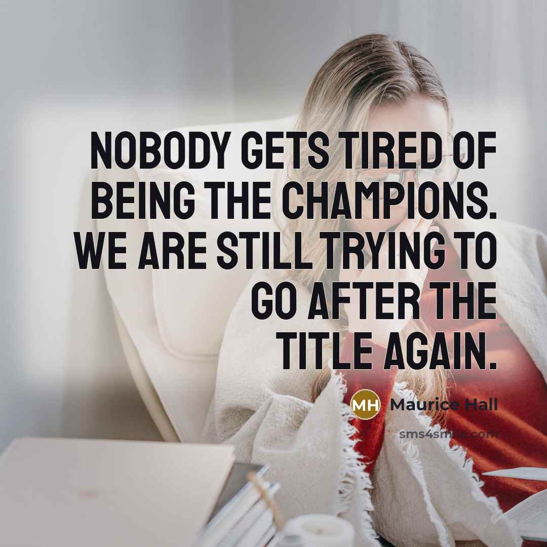 “Nobody gets tired of being the champions. We are still…” quote by Maurice Hall