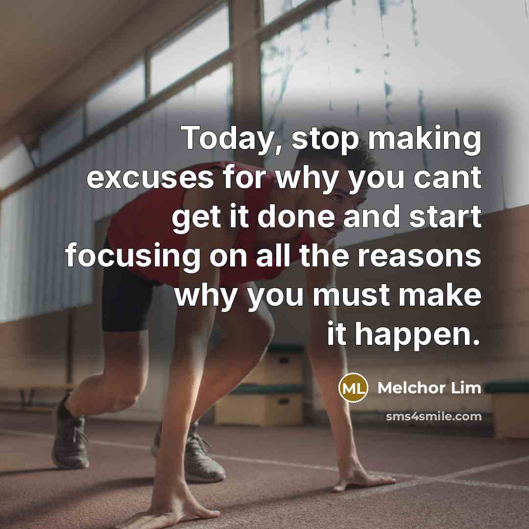 “Today, stop making excuses for why you cant get it done and start focusing on all the reasons why you must make it happen.” quote by Melchor Lim