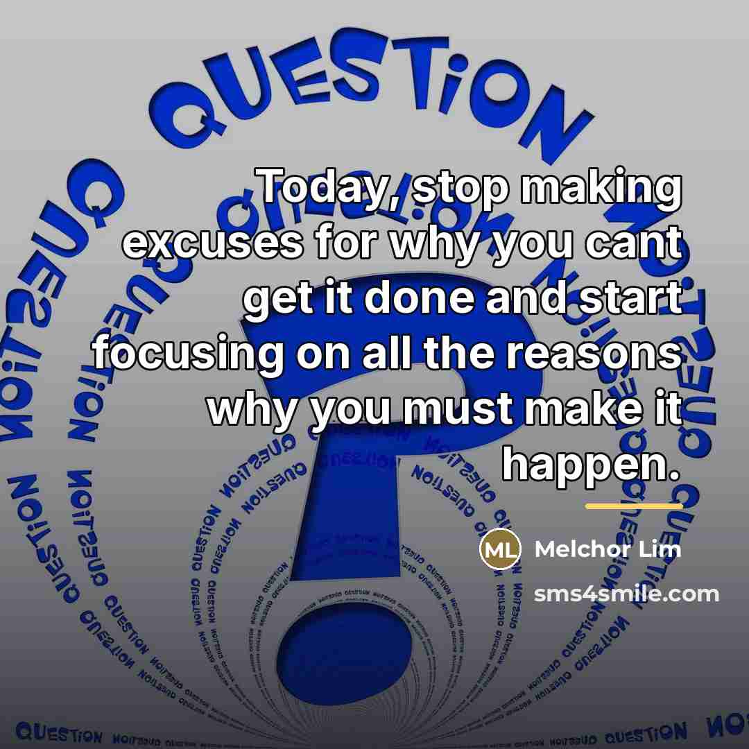 “Today, stop making excuses for why you cant get it…” quote by Melchor Lim