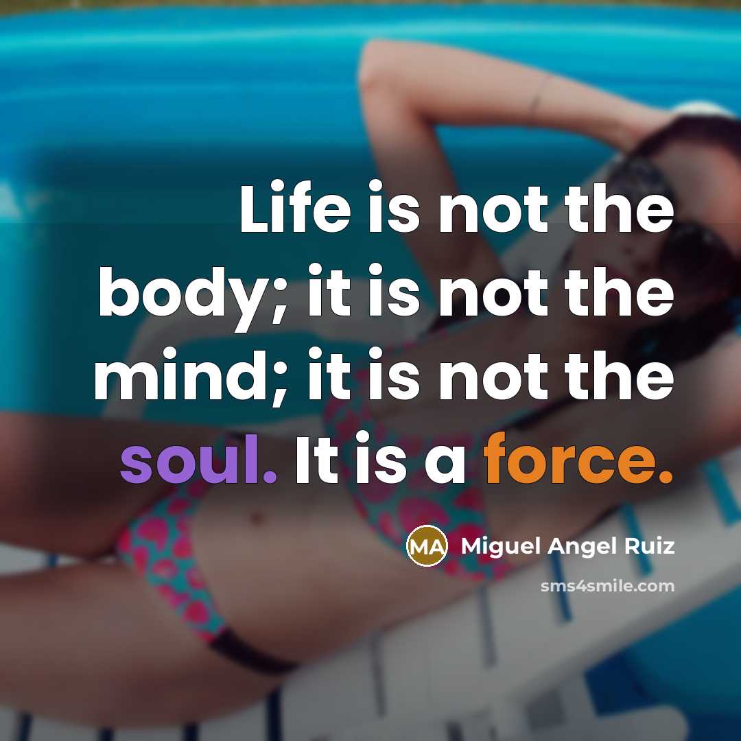 “Life is not the body; it is not the mind;…” quote by Miguel Angel Ruiz