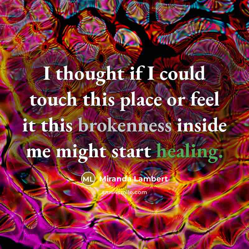 “I thought if I could touch this place or feel it this brokenness inside me might start healing.” quote by Miranda Lambert