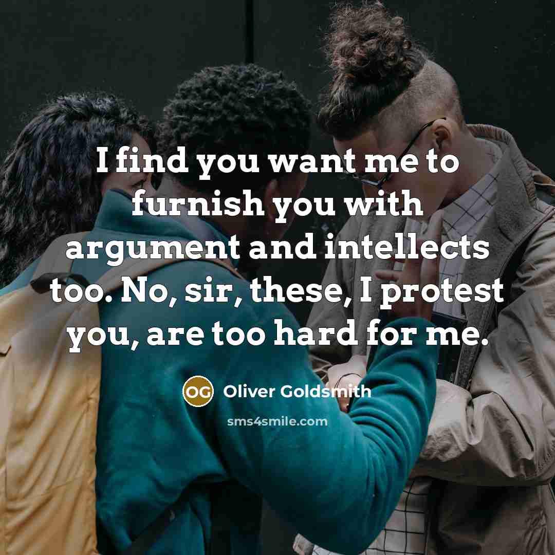 “I find you want me to furnish you with argument…” quote by Oliver Goldsmith