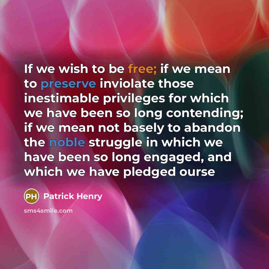 “If we wish to be free; if we mean to preserve inviolate those inestimable privileges for which we have been so long contending; if we mean not basely to abandon the noble struggle in which we have been so long engaged, and which we have pledged ourse” quote by Patrick Henry