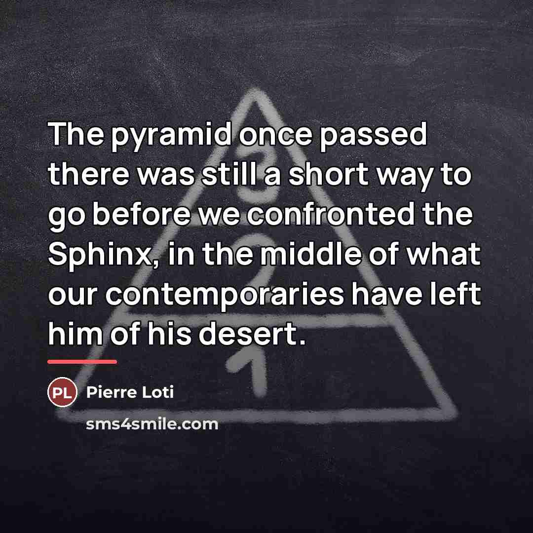 “The pyramid once passed there was still a short way…” quote by Pierre Loti