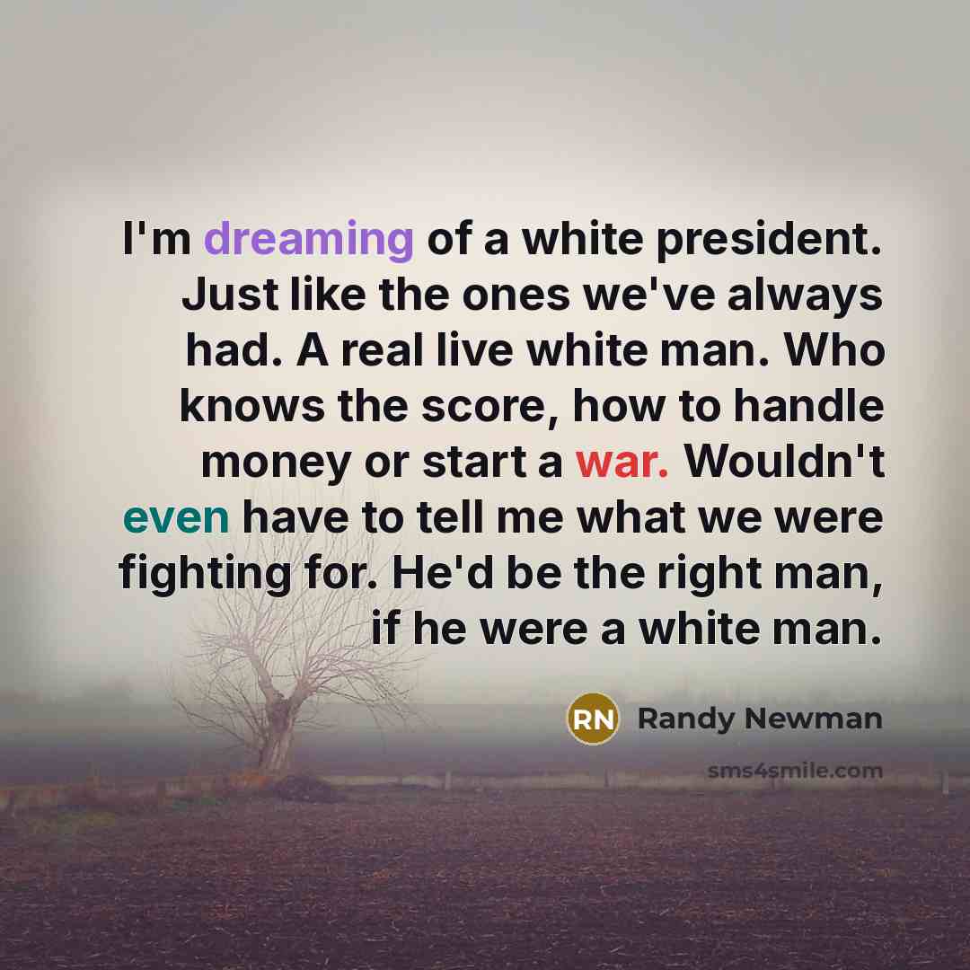 “I'm dreaming of a white president. Just like the ones…” quote by Randy Newman