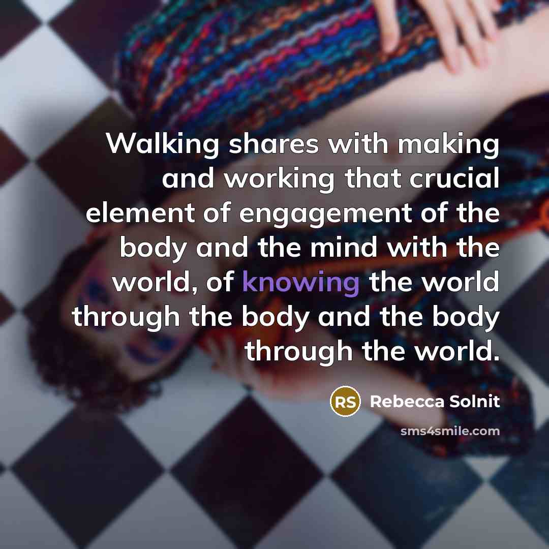 “Walking shares with making and working that crucial element of…” quote by Rebecca Solnit