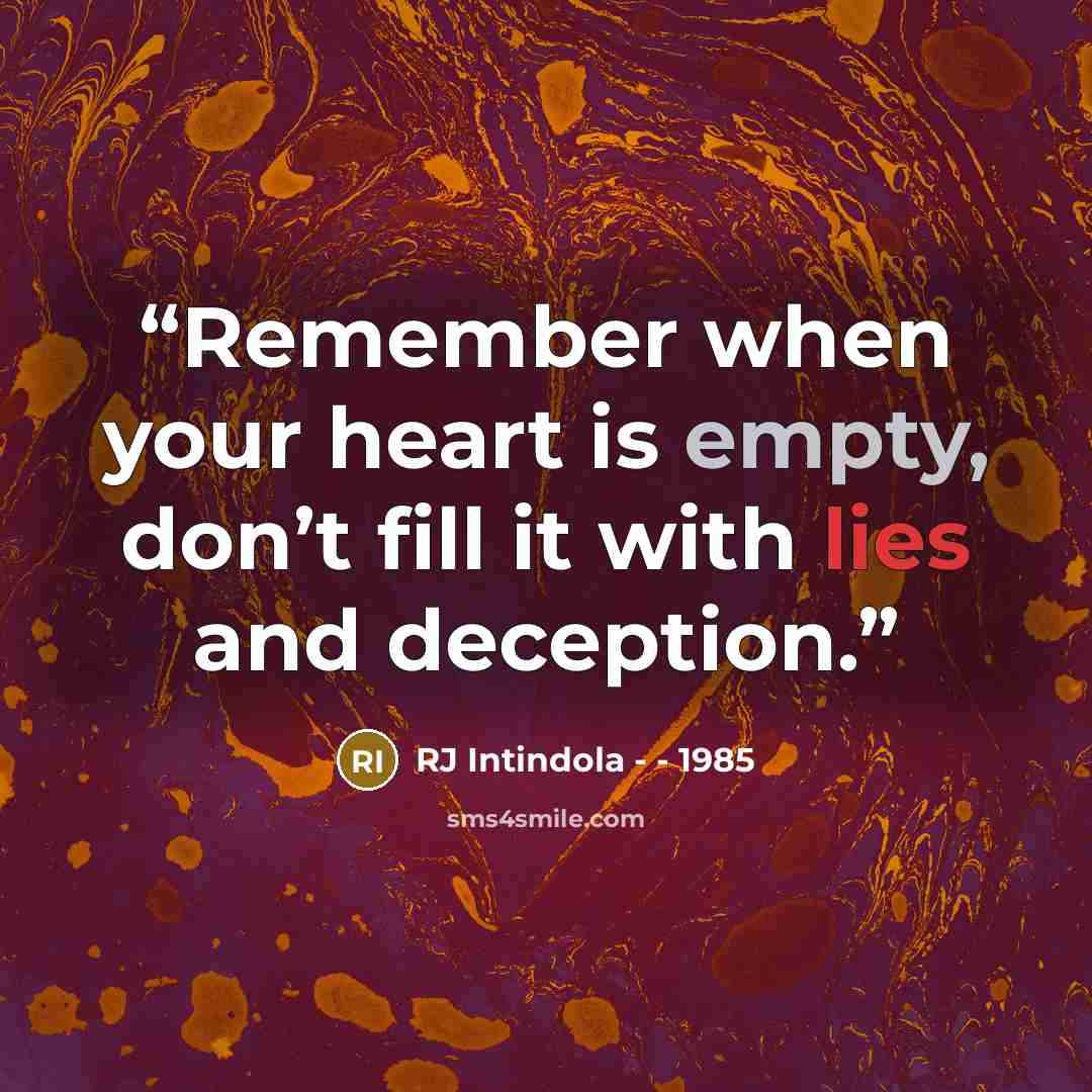 “Remember when your heart is empty, don’t fill it with lies and deception.” quote by RJ Intindola - - 1985