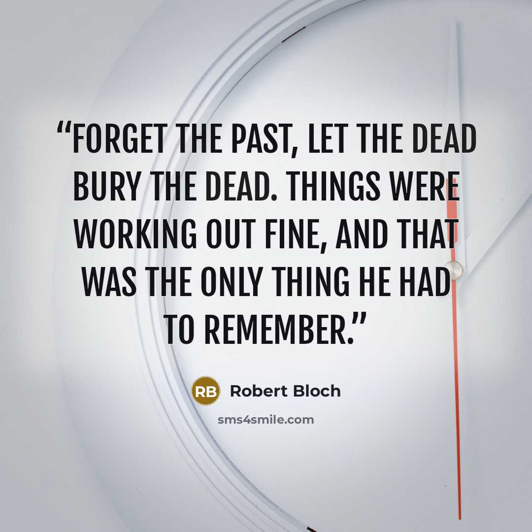 “Forget the past, let the dead bury the dead. Things were working out fine, and that was the only thing he had to remember.” quote by Robert Bloch