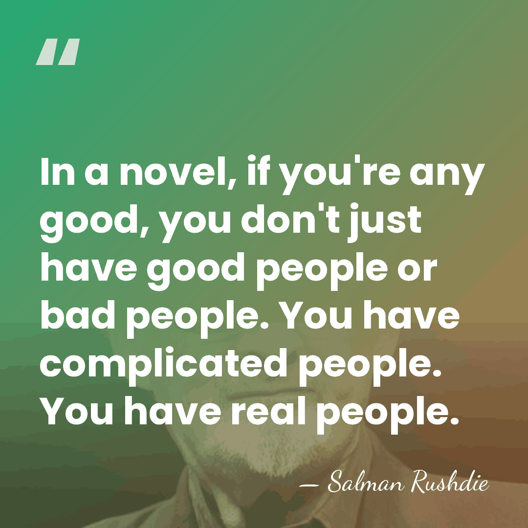 In a novel, if you're any good, you don't just have good&hellip; - Salman Rushdie