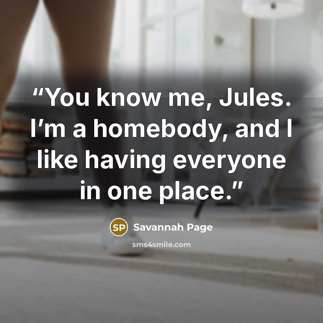 “You know me, Jules. I’m a homebody, and I like having everyone in one place.” quote by Savannah Page