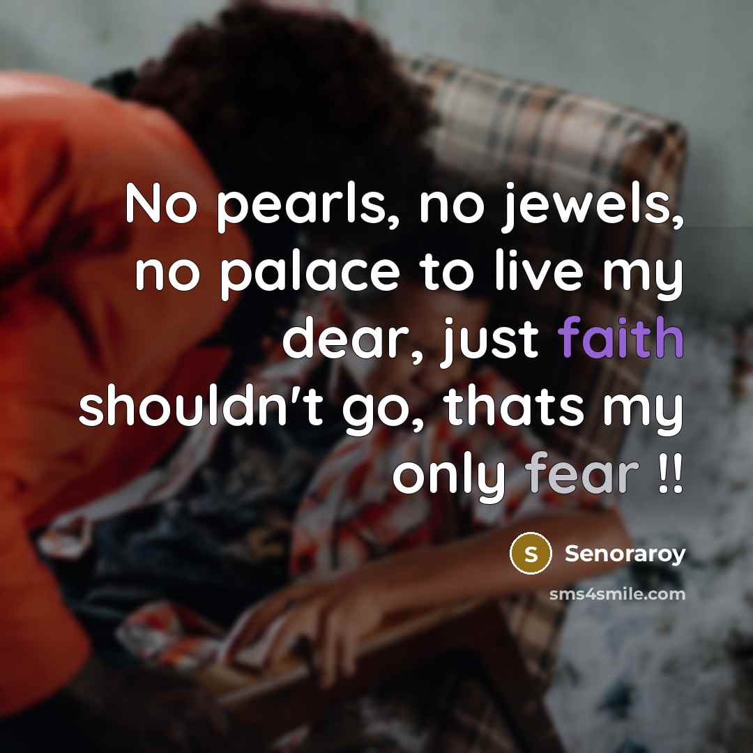 “No pearls, no jewels, no palace to live my dear, just faith shouldn't go, thats my only fear !!” quote by Senoraroy