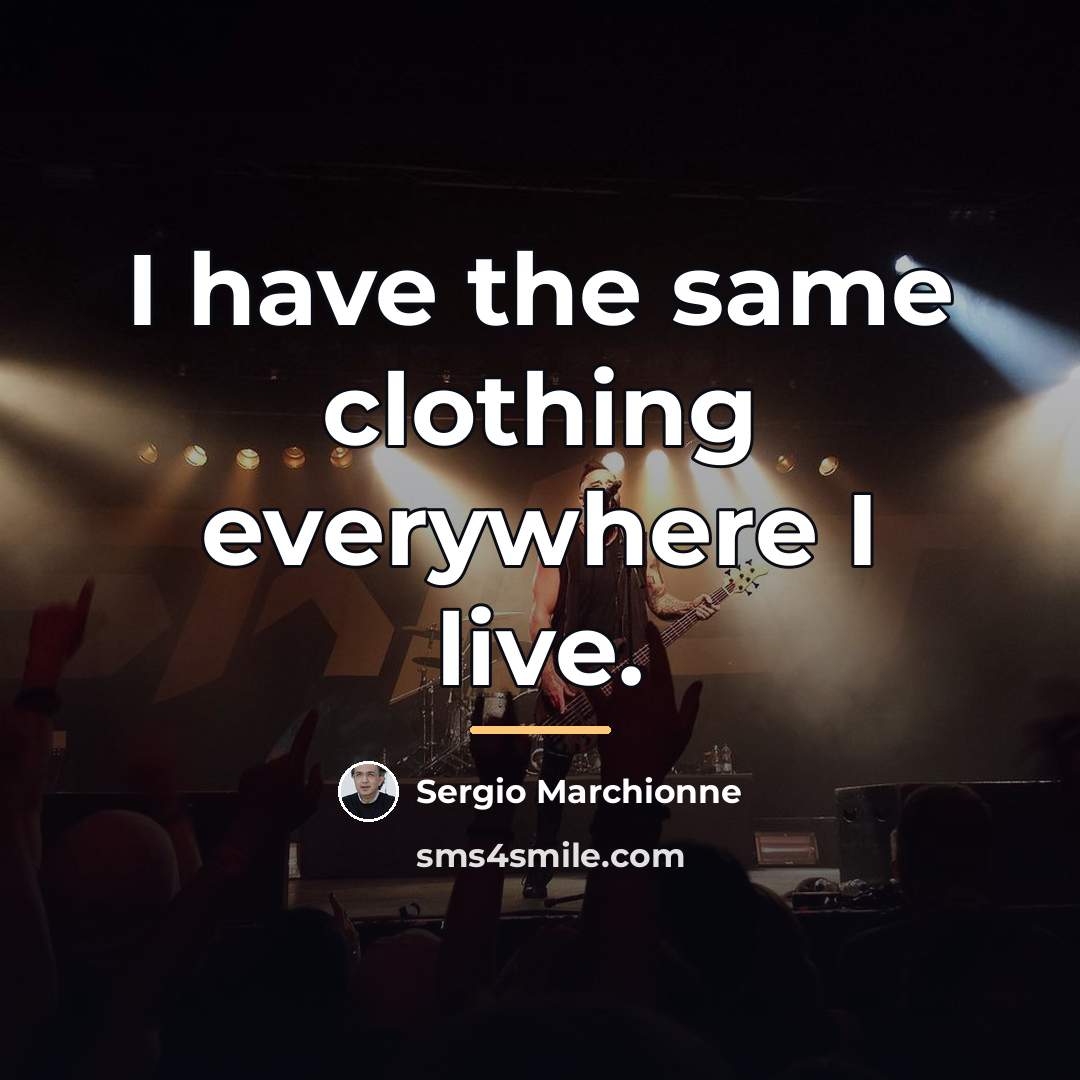 “I have the same clothing everywhere I live.…” quote by Sergio Marchionne