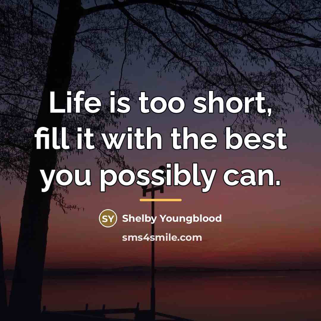 “Life is too short, fill it with the best you…” quote by Shelby Youngblood