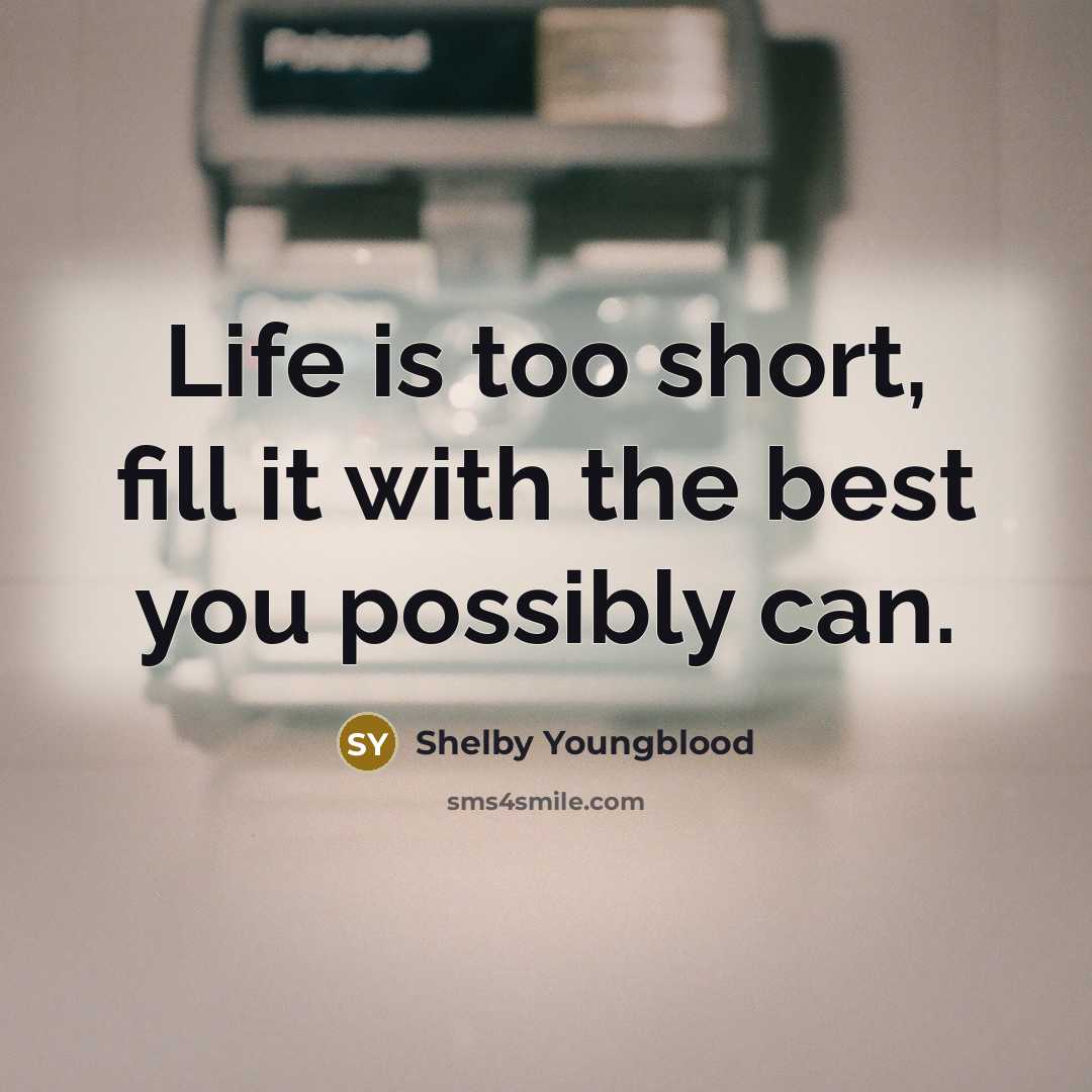 “Life is too short, fill it with the best you possibly can.” quote by Shelby Youngblood