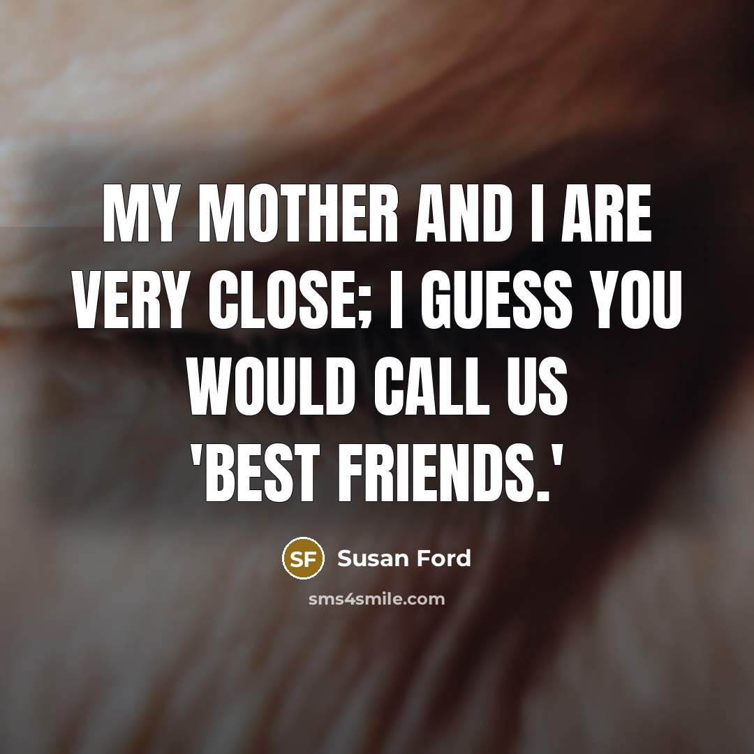 “My mother and I are very close; I guess you…” quote by Susan Ford