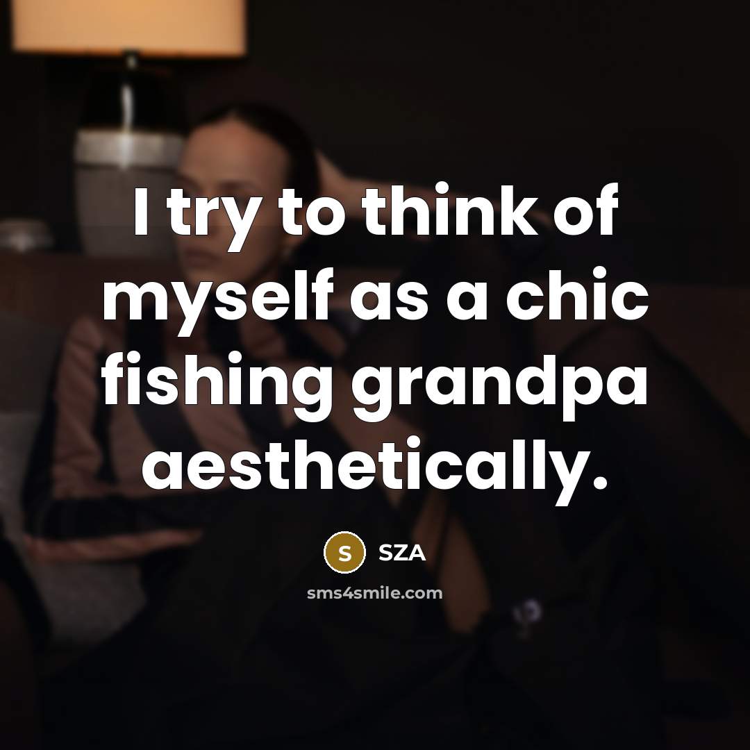 “I try to think of myself as a chic fishing grandpa aesthetically.” quote by SZA