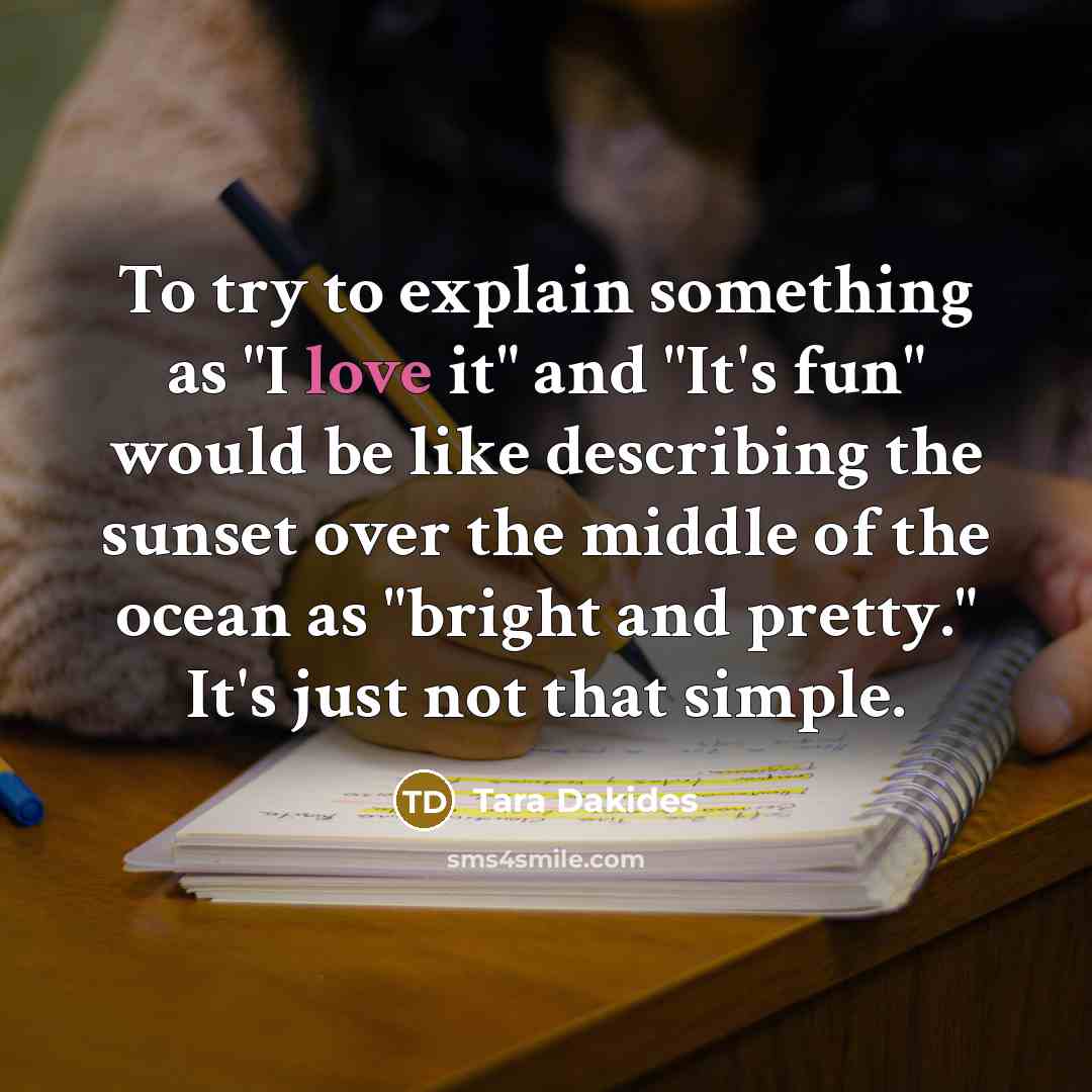 “To try to explain something as "I love it" and…” quote by Tara Dakides