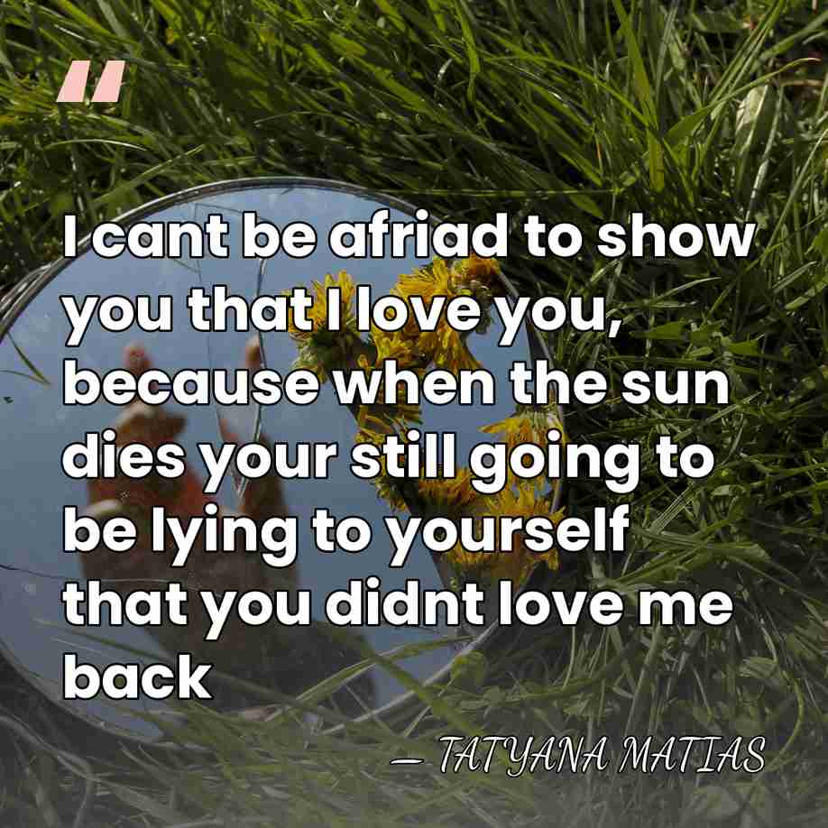 I cant be afriad to show you that I love you, because&hellip; - Tatyana Matias