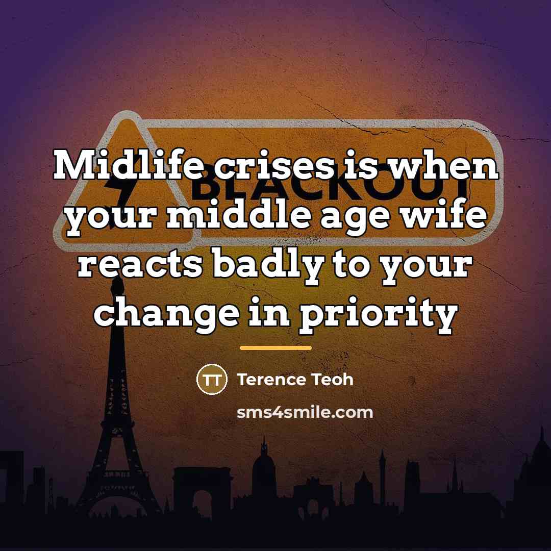 “Midlife crises is when your middle age wife reacts badly…” quote by Terence Teoh