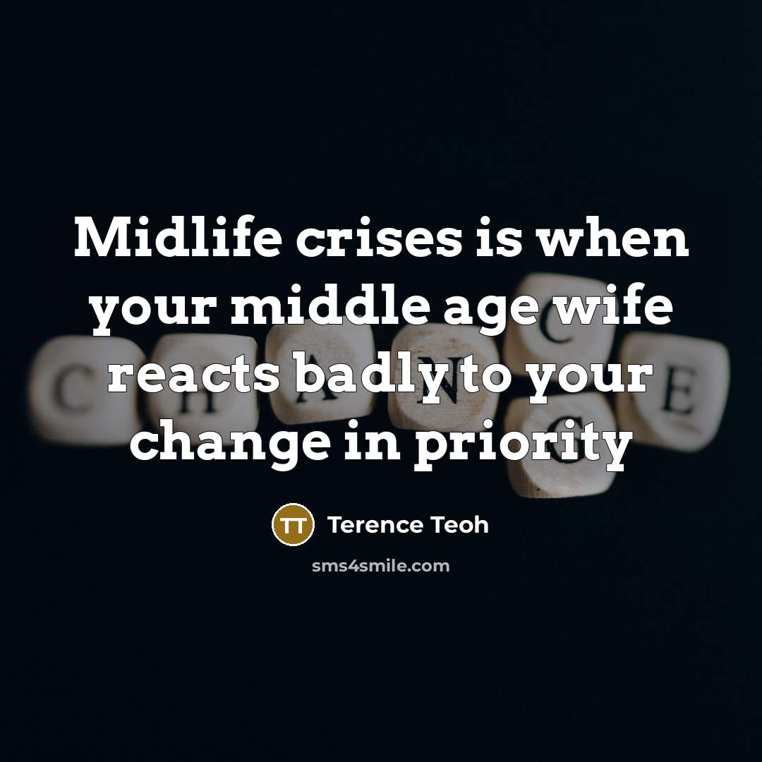 “Midlife crises is when your middle age wife reacts badly to your change in priority” quote by Terence Teoh