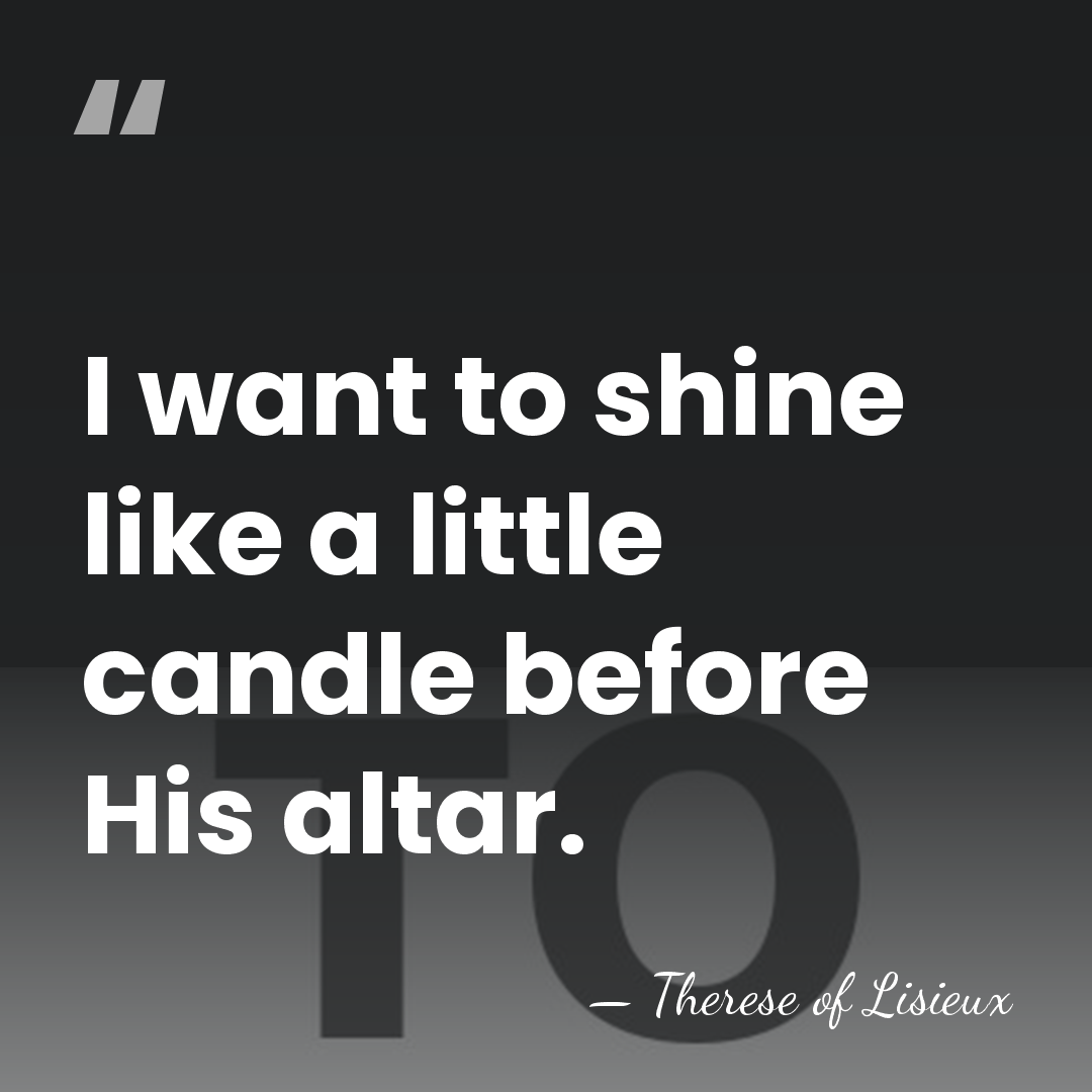 I want to shine like a little candle before His altar. - Therese of Lisieux
