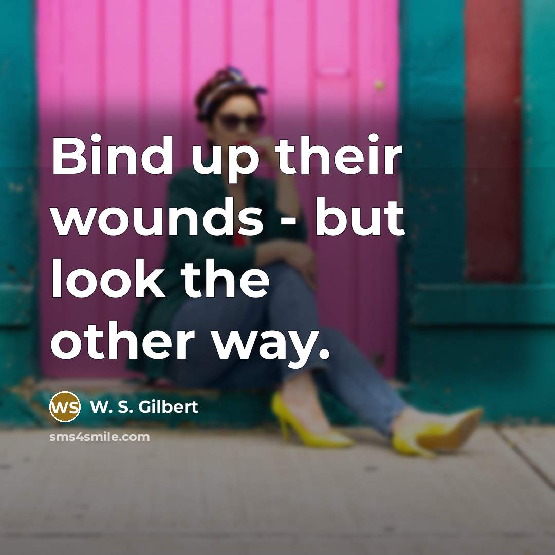 “Bind up their wounds - but look the other way.…” quote by W. S. Gilbert