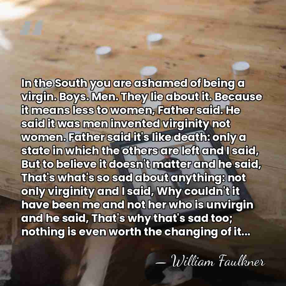 In the South you are ashamed of being a virgin. Boys. Men.&hellip; - William Faulkner