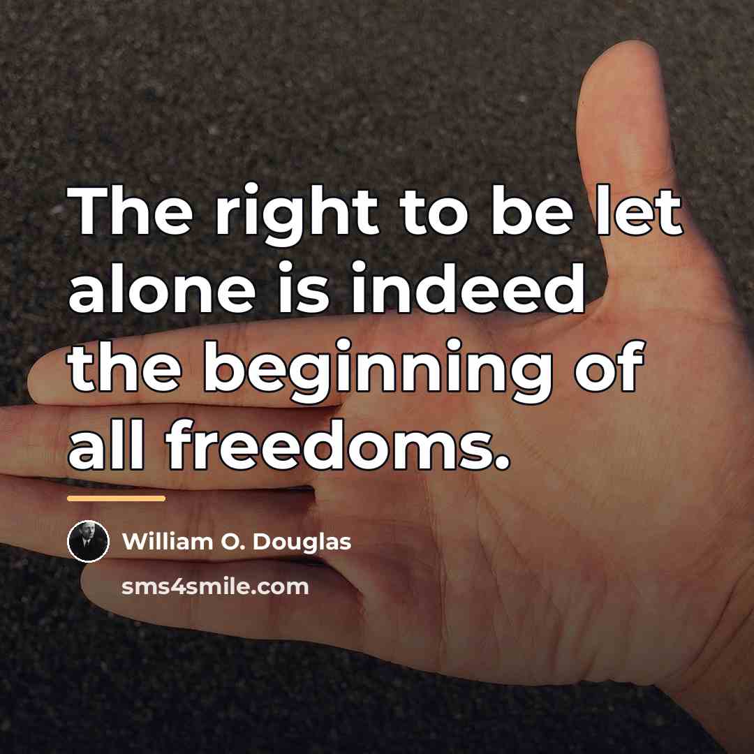 “The right to be let alone is indeed the beginning…” quote by William O. Douglas