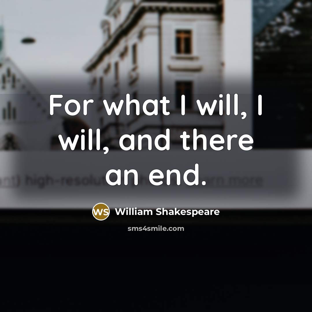 “For what I will, I will, and there an end.…” quote by William Shakespeare