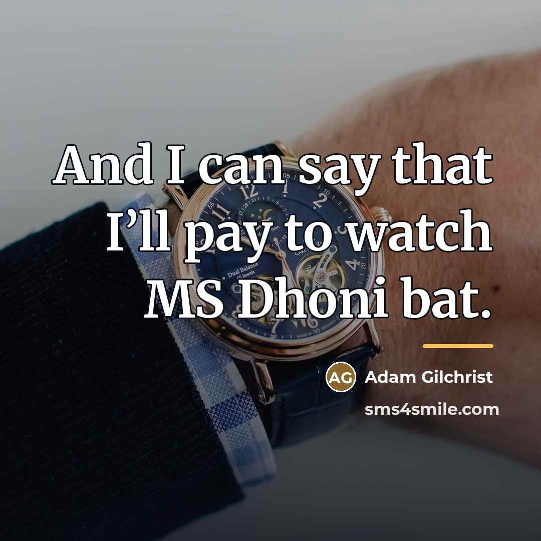 “And I can say that I’ll pay to watch MS…” quote by Adam Gilchrist