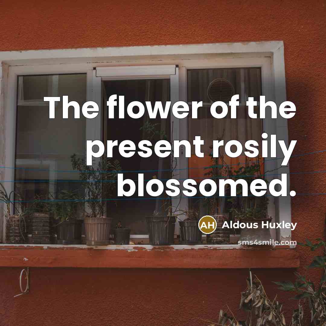 “The flower of the present rosily blossomed.…” quote by Aldous Huxley