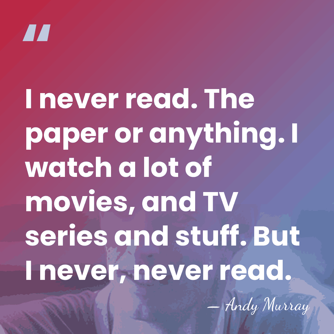 I never read. The paper or anything. I watch a lot of&hellip; - Andy Murray