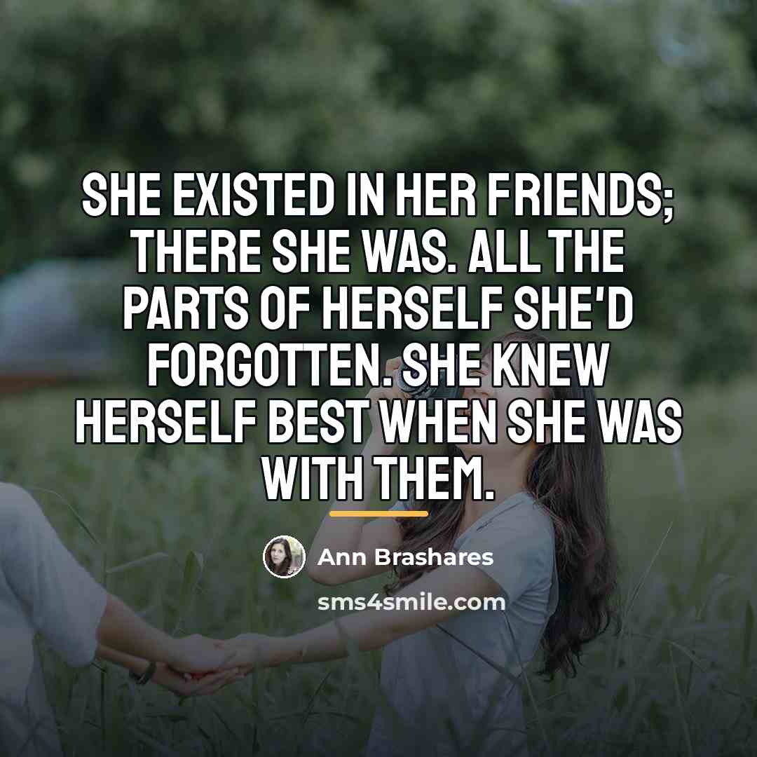 “She existed in her friends; there she was. All the…” quote by Ann Brashares
