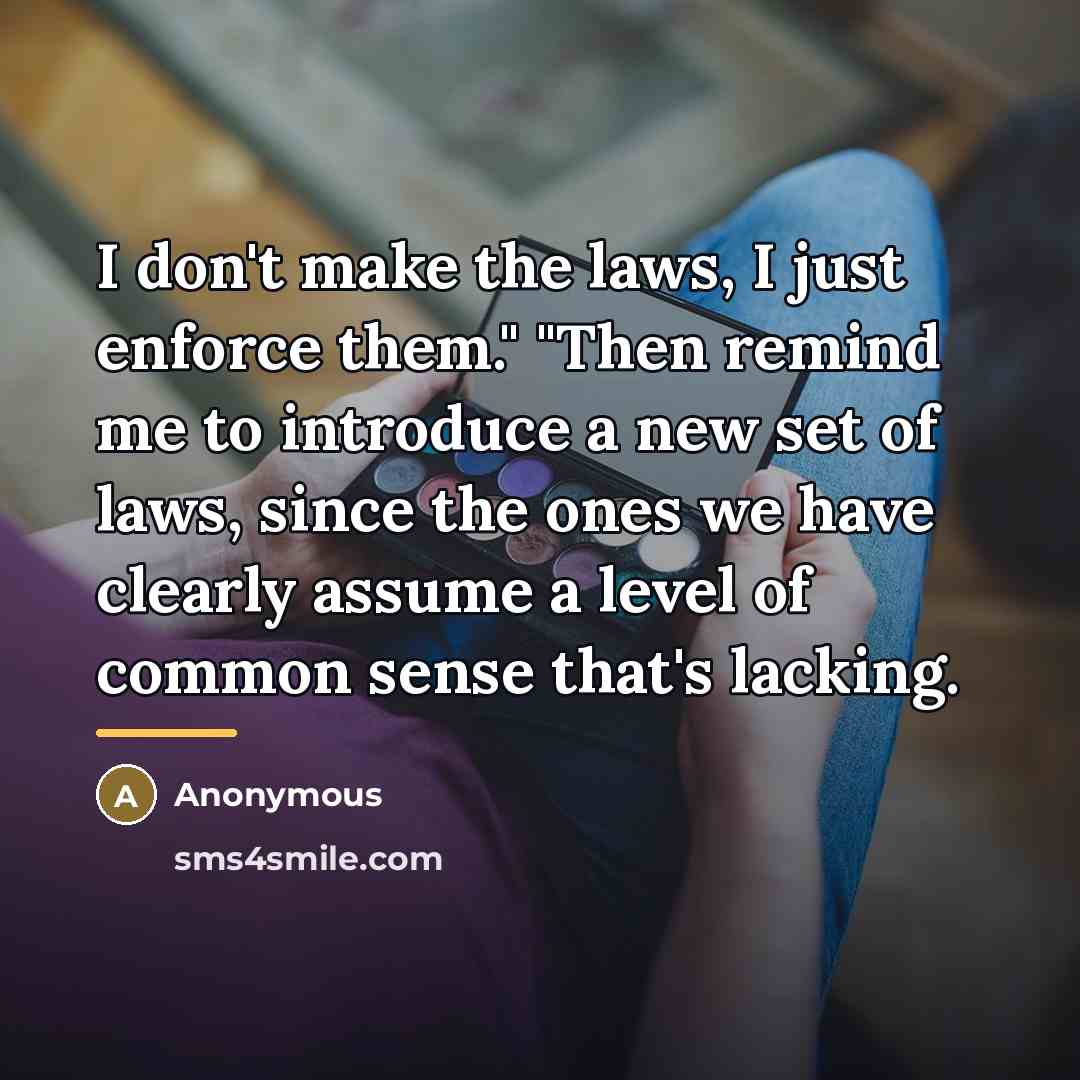 “I don't make the laws, I just enforce them." "Then…” quote by Anonymous