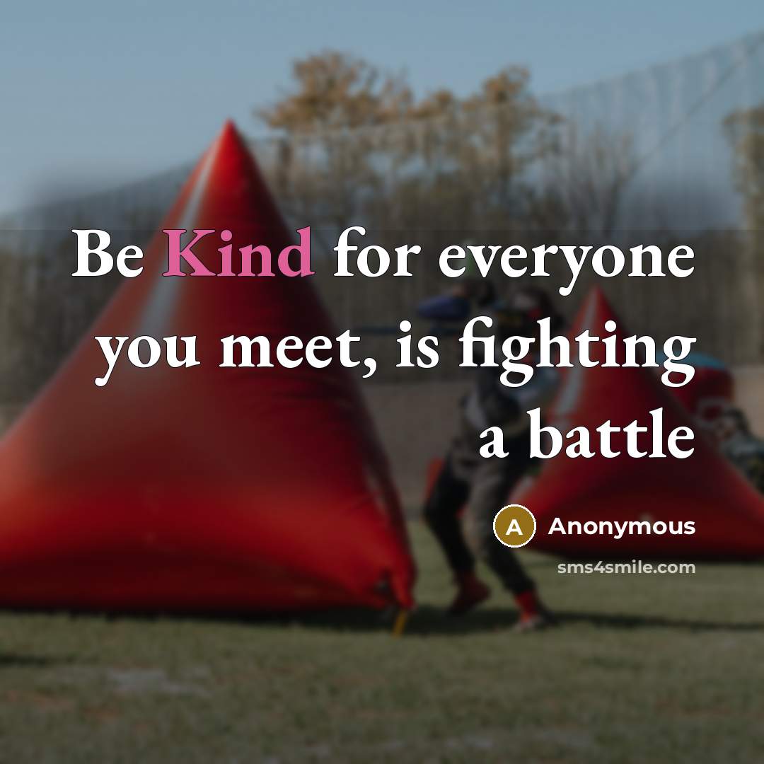“Be Kind for everyone you meet, is fighting a battle…” quote by Anonymous
